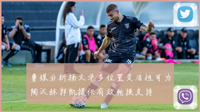 鲁媒分析杨文学多位置灵活性可为陶汉林郭凯提供有效轮换支持